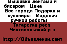 Вышивка лентами и бисером › Цена ­ 25 000 - Все города Подарки и сувениры » Изделия ручной работы   . Татарстан респ.,Чистопольский р-н